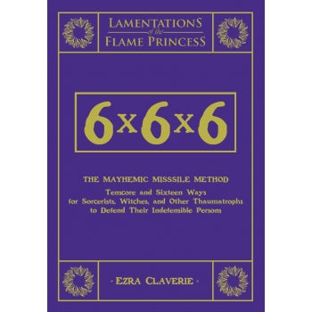 Lamentations Of The Flame Princess: 6x6x6 The Mayhemic Missile Method: Tenscore And Sixteen Ways For Sorcerists, Witches, And Other Thaumatrophs To Defend Their Indefensible Persons